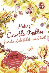 Hedwig Courths-Mahler: Nur die Liebe führt zum Glück