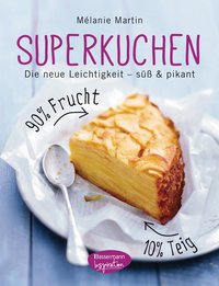 Mélanie Martin: Superkuchen! 90 % Frucht - 10 % Teig