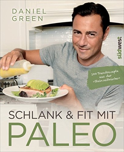 Daniel Green: Schlank und fit mit Paleo. 100 Trendrezepte aus der Steizeitküche