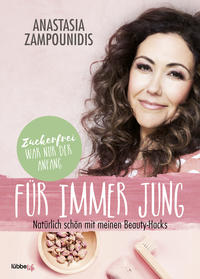 Anastasia Zampounidis: Für immer jung. Natürlich schön mit meinen Beauty-Hacks