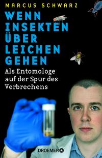 Marcus Schwarz: Wenn Insekten über Leichen gehen. Als Entomologe auf der Spur des Verbrechens