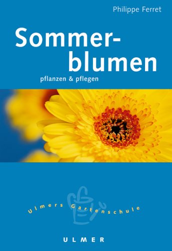 Philippe Ferret: Sommerblumen: pflanzen und pflegen