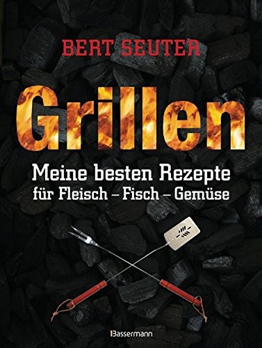 Bert Seuter: Grillen. Meine besten Rezepte für Fleisch, Fisch, Gemüse