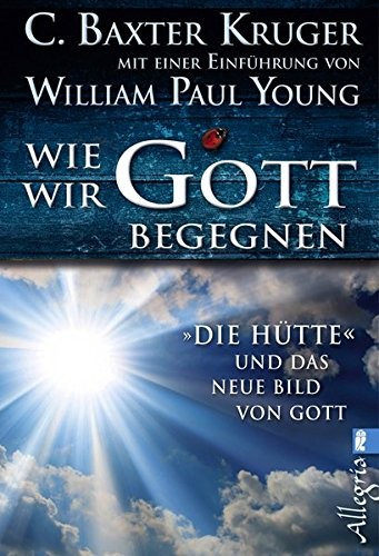 C. Baxter Kruger/ William P. Young: Wie wir Gott begegnen. DIE HÜTTE und das neue Bild von Gott
