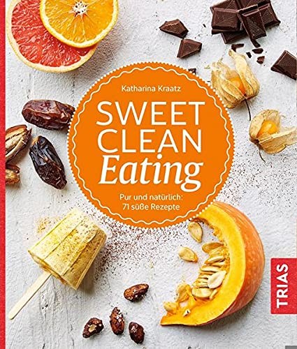 Katharina Kraatz: Sweet Clean Eating. Pur und natürlich: 71 süße Rezepte