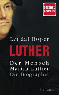 Lyndal Roper: Der Mensch Martin Luther. Die Biographie
