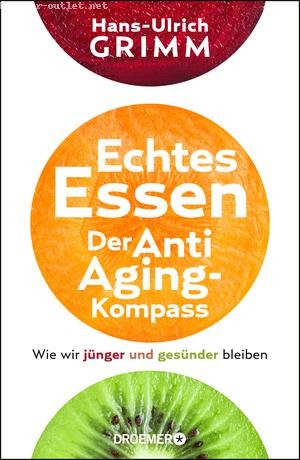 Hans-Ulrich Grimm: Echtes Essen. Der Anti-Aging-Kompass