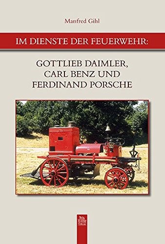 Manfred Gihl: Im Dienste der Feuerwehr: Gottlieb Daimler, Carl Benz und Ferdinand Porsche