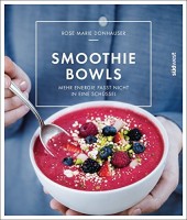 Rose Marie Donhauser: Smoothie-Bowls. Mehr Energie passt nicht in eine Schüssel