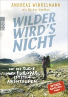 Andreas Winkelmann: Wilder wird's nicht. Auf der Suche nach Europas letzten Abenteuern