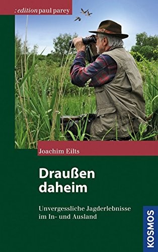 Joachim Eilts: Draußen daheim. Unvergessliche Jagderlebnisse in heimatlichen und fremden Revieren