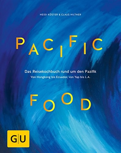 Heidi Köster/ Claus Hiltner: Pacific Food. Das Reisekochbuch rund um den Pazifik - von Hongkong bis