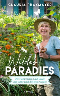 Claudia Praxmayer: Wildes Paradies. Der Natur freien Lauf lassen und dafür reich belohnt werden