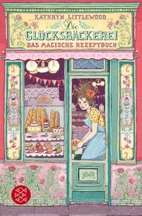 Kathryn Littlewood: Die Glücksbäckerei – Das magische Rezeptbuch