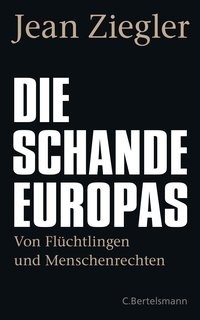 Jean Ziegler: Die Schande Europas. Von Flüchtlingen und Menschenrechten