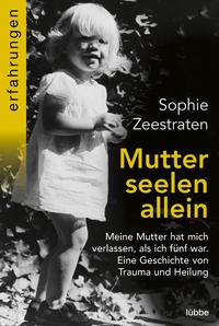 Sophie Zeestraten: Mutterseelenallein. Meine Mutter hat mich verlassen, als ich fünf war. Eine Gesch