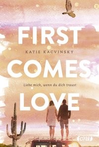Katie Kacvinsky: First Comes Love. Liebe mich, wenn du dich traust