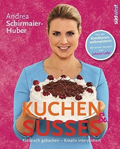 Andrea Schirmaier-Huber: Kuchen & Süßes. Klassisch gebacken - kreativ interpretiert